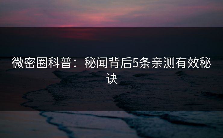 微密圈科普：秘闻背后5条亲测有效秘诀