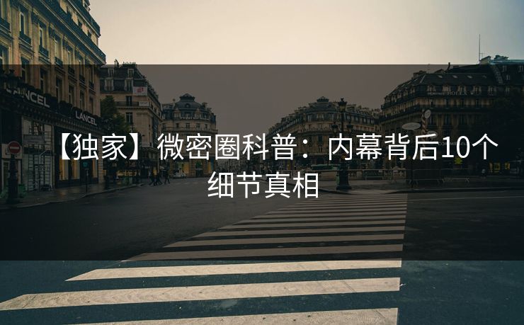 【独家】微密圈科普：内幕背后10个细节真相