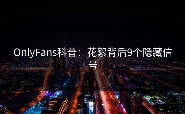 OnlyFans科普：花絮背后9个隐藏信号