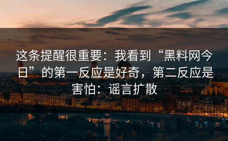 这条提醒很重要：我看到“黑料网今日”的第一反应是好奇，第二反应是害怕：谣言扩散